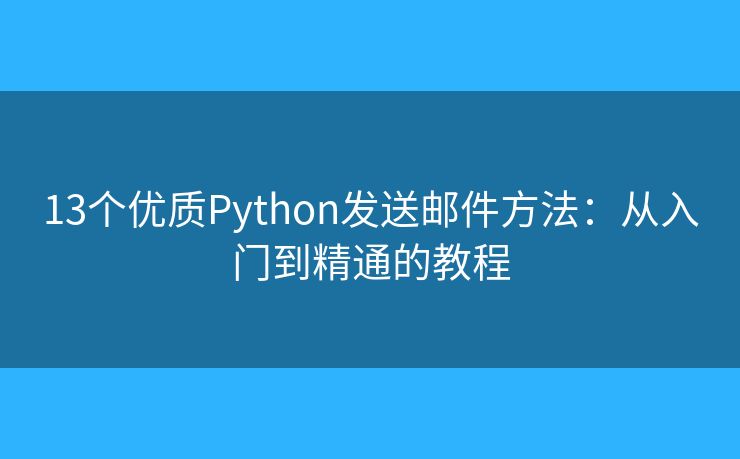 13個優(yōu)質(zhì)Python發(fā)送郵件方法：從入門到精通的教程