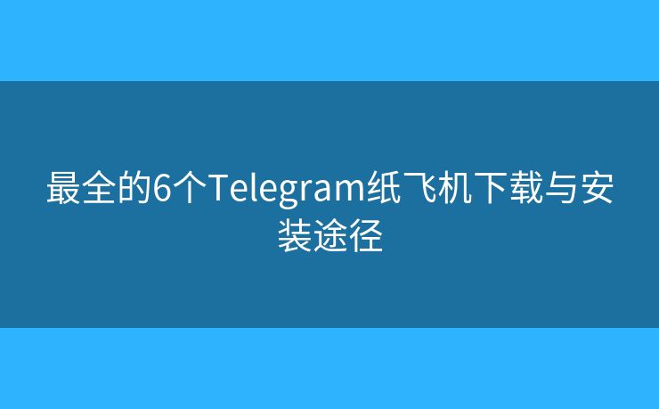 最全的6個Telegram紙飛機下載與安裝途徑