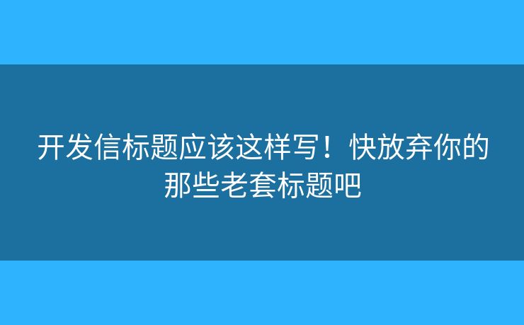 開發(fā)信標(biāo)題應(yīng)該這樣寫！快放棄你的那些老套標(biāo)題吧