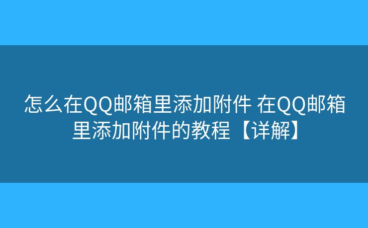 怎么在QQ郵箱里添加附件 在QQ郵箱里添加附件的教程【詳解】