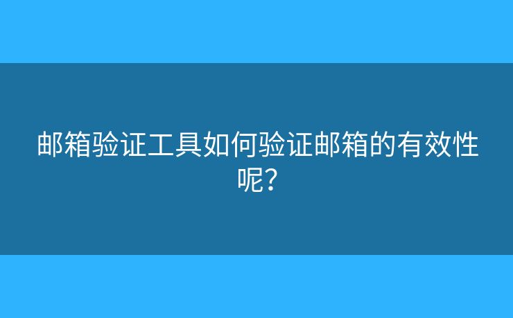 郵箱驗(yàn)證工具如何驗(yàn)證郵箱的有效性呢？