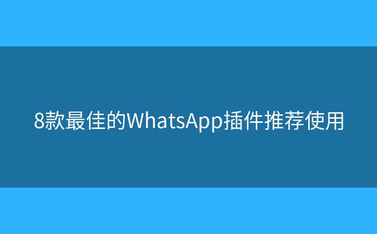 8款最佳的WhatsApp插件推薦使用
