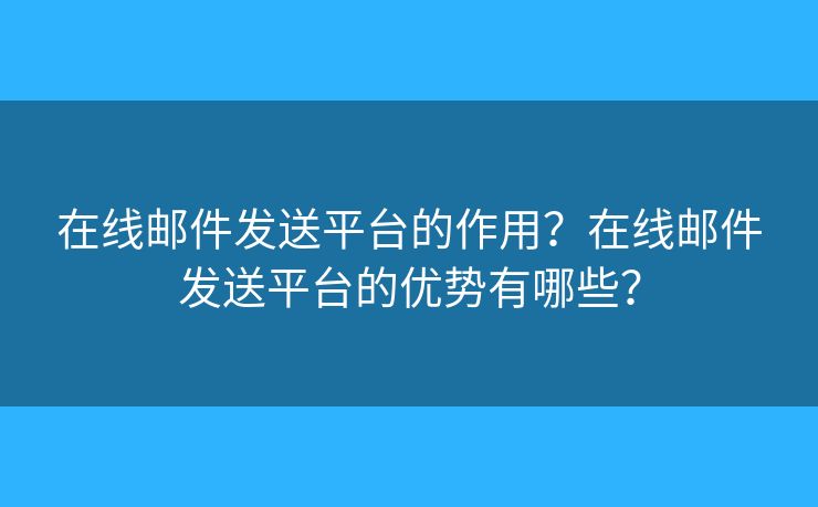 在線郵件發(fā)送平臺(tái)的作用？在線郵件發(fā)送平臺(tái)的優(yōu)勢(shì)有哪些？