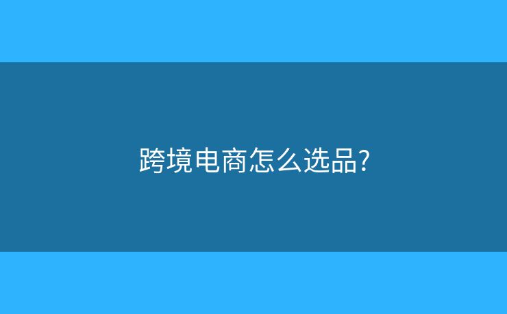 跨境電商怎么選品?