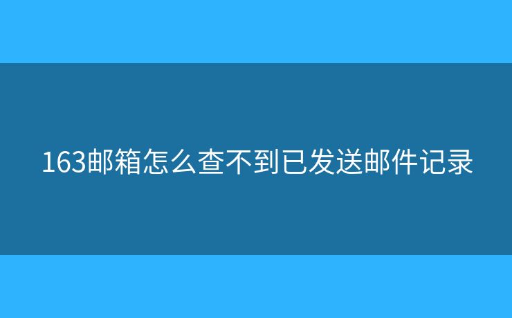 163郵箱怎么查不到已發(fā)送郵件記錄