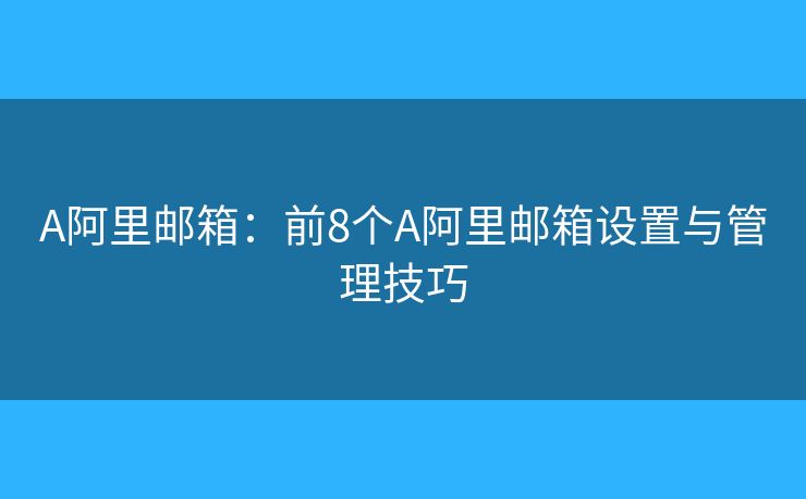 A阿里郵箱：前8個(gè)A阿里郵箱設(shè)置與管理技巧
