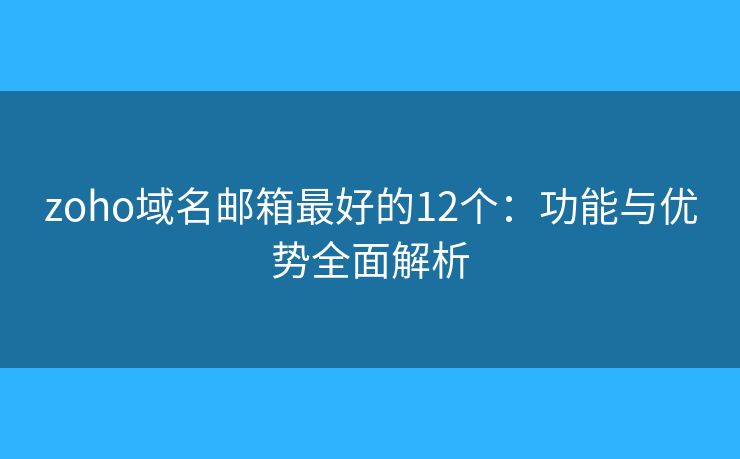 zoho域名郵箱最好的12個：功能與優(yōu)勢全面解析