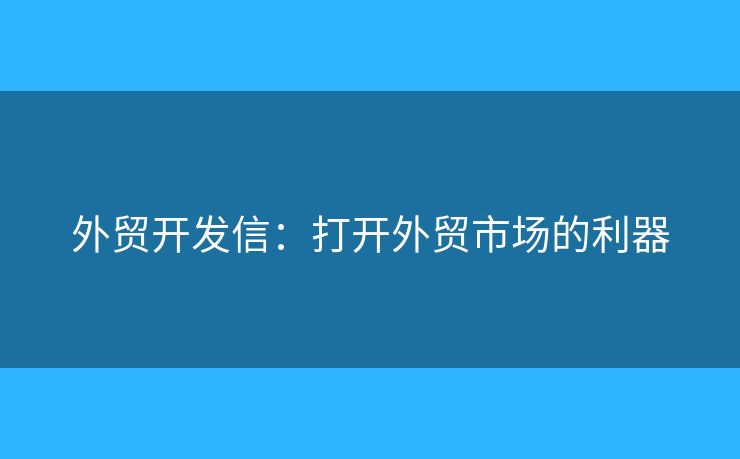 外貿(mào)開發(fā)信：打開外貿(mào)市場的利器
