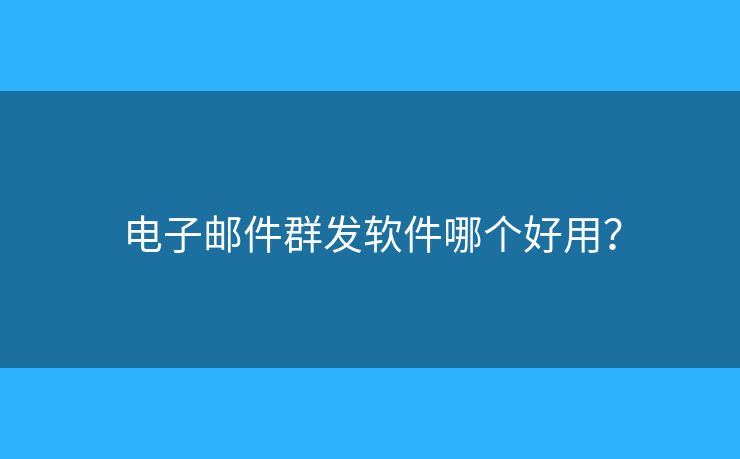 電子郵件群發(fā)軟件哪個好用？