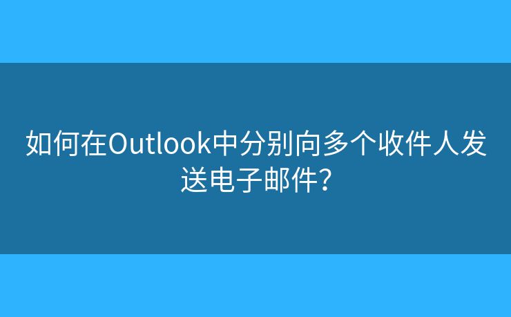 如何在Outlook中分別向多個收件人發(fā)送電子郵件？