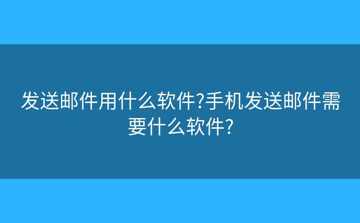 發(fā)送郵件用什么軟件?手機(jī)發(fā)送郵件需要什么軟件?