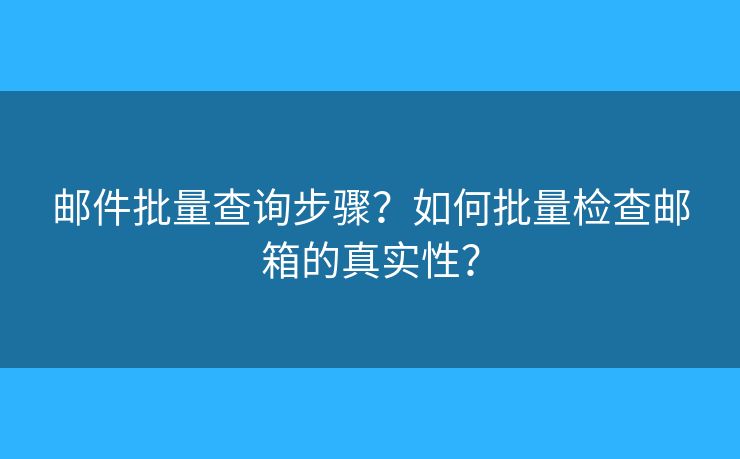 郵件批量查詢步驟？如何批量檢查郵箱的真實(shí)性？