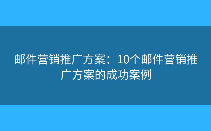 郵件營(yíng)銷(xiāo)推廣方案：10個(gè)郵件營(yíng)銷(xiāo)推廣方案的成功案例