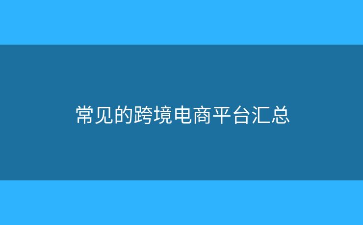 常見的跨境電商平臺匯總