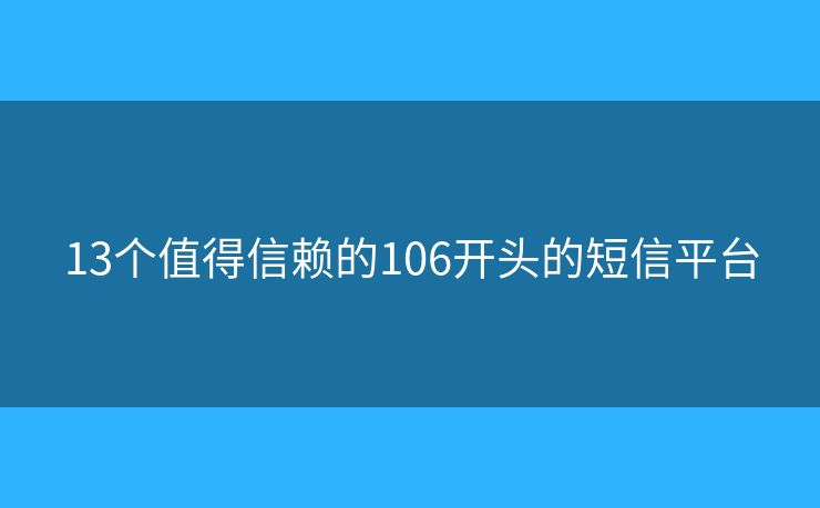 13個(gè)值得信賴的106開頭的短信平臺(tái)