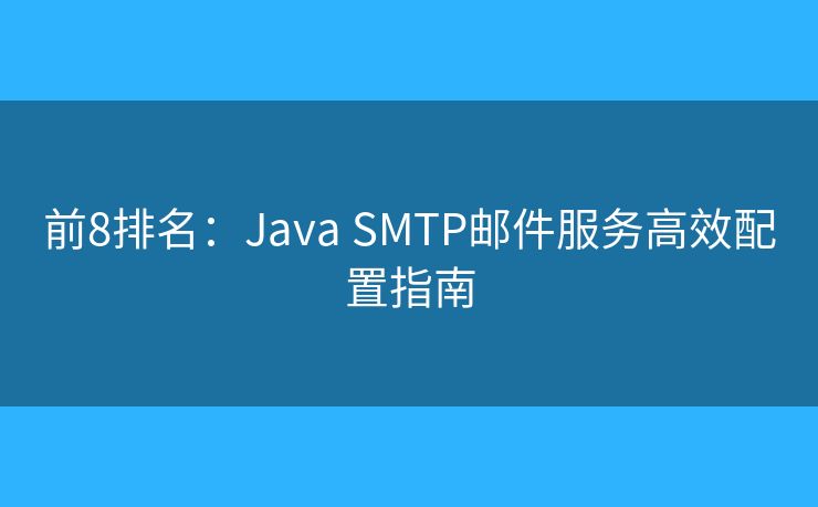 前8排名：Java SMTP郵件服務(wù)高效配置指南