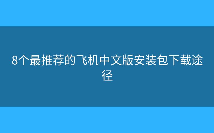 8個最推薦的飛機中文版安裝包下載途徑