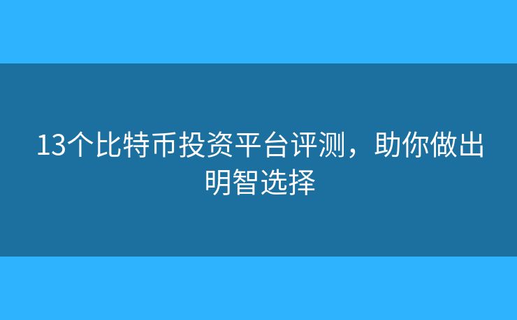 13個(gè)比特幣投資平臺(tái)評(píng)測(cè)，助你做出明智選擇