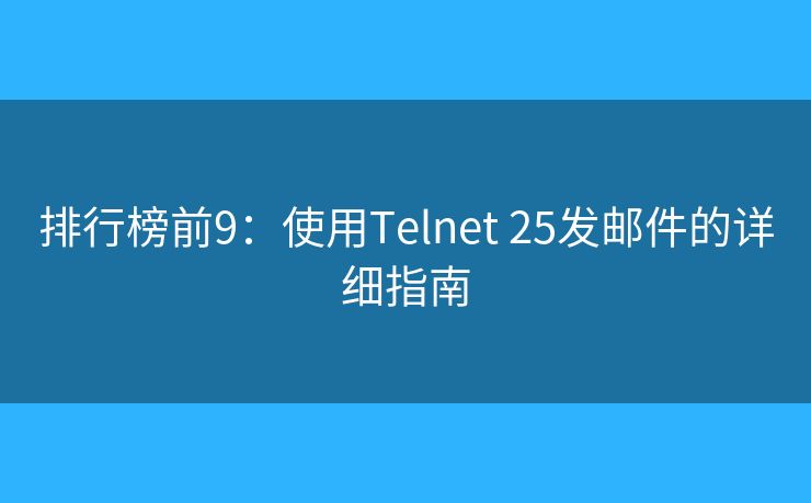 排行榜前9：使用Telnet 25發(fā)郵件的詳細(xì)指南