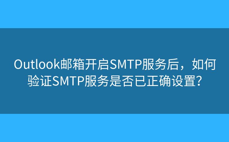 Outlook郵箱開(kāi)啟SMTP服務(wù)后，如何驗(yàn)證SMTP服務(wù)是否已正確設(shè)置？