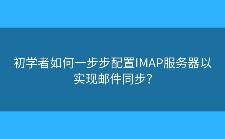 初學(xué)者如何一步步配置IMAP服務(wù)器以實(shí)現(xiàn)郵件同步？