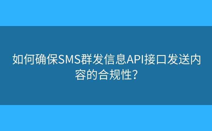 如何確保SMS群發(fā)信息API接口發(fā)送內容的合規(guī)性？