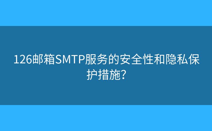 126郵箱SMTP服務(wù)的安全性和隱私保護(hù)措施？