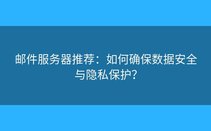郵件服務(wù)器推薦：如何確保數(shù)據(jù)安全與隱私保護(hù)？