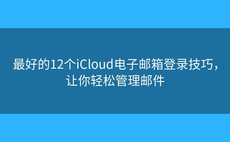 最好的12個(gè)iCloud電子郵箱登錄技巧，讓你輕松管理郵件