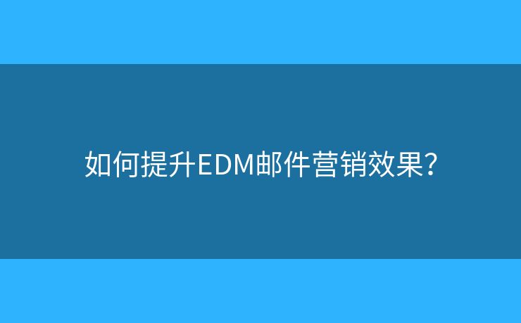 如何提升EDM郵件營銷效果？