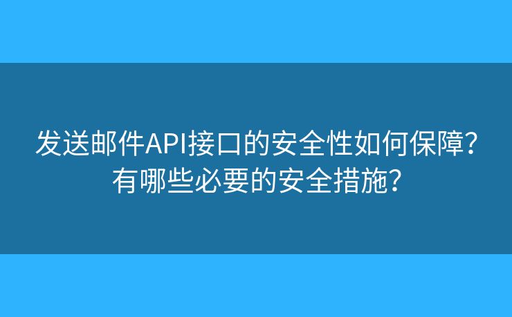 發(fā)送郵件API接口的安全性如何保障？有哪些必要的安全措施？