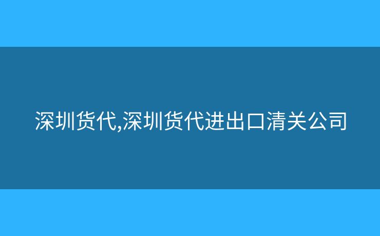 深圳貨代,深圳貨代進(jìn)出口清關(guān)公司