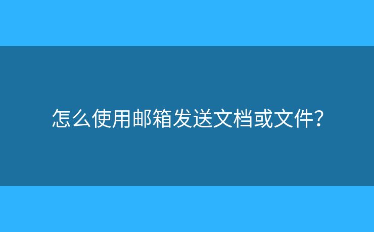 怎么使用郵箱發(fā)送文檔或文件？