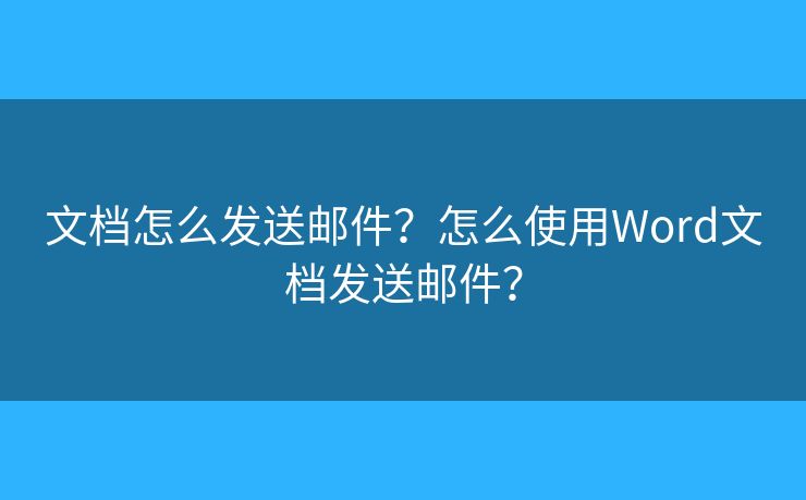文檔怎么發(fā)送郵件？怎么使用Word文檔發(fā)送郵件？