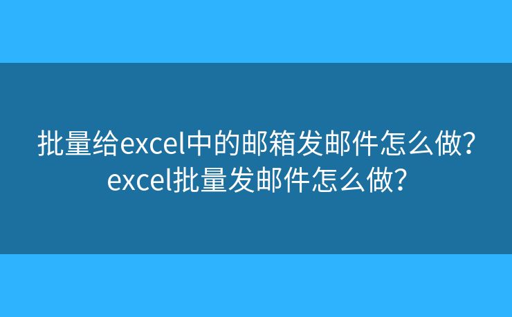 批量給excel中的郵箱發(fā)郵件怎么做？excel批量發(fā)郵件怎么做？