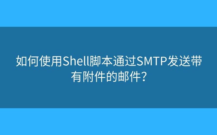 如何使用Shell腳本通過(guò)SMTP發(fā)送帶有附件的郵件？