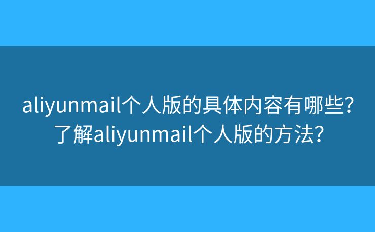 aliyunmail個人版的具體內(nèi)容有哪些？了解aliyunmail個人版的方法？