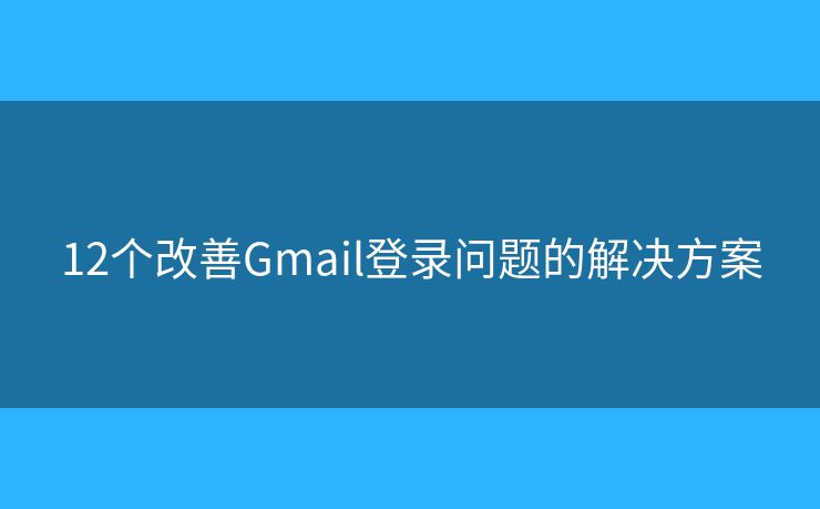 12個改善Gmail登錄問題的解決方案