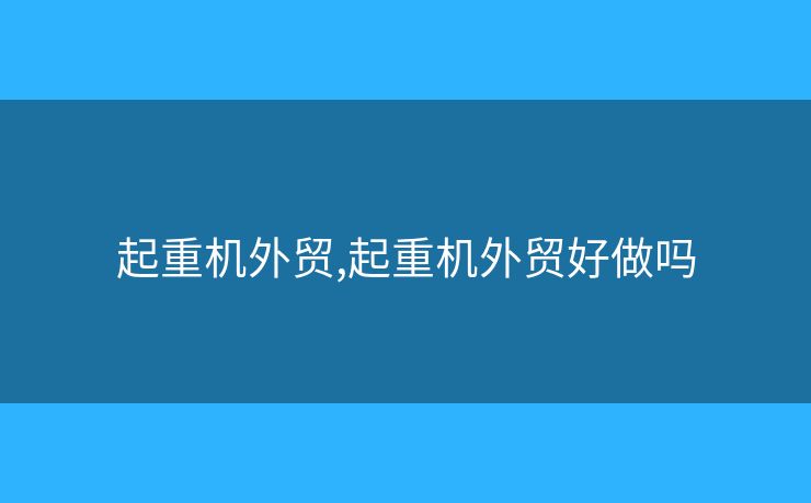 起重機(jī)外貿(mào),起重機(jī)外貿(mào)好做嗎