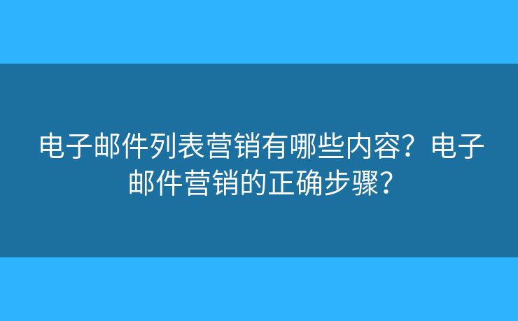 電子郵件列表營銷有哪些內(nèi)容？電子郵件營銷的正確步驟？