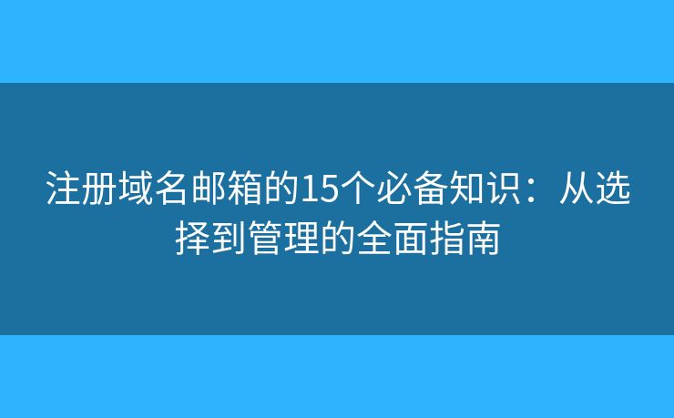 注冊(cè)域名郵箱的15個(gè)必備知識(shí)：從選擇到管理的全面指南