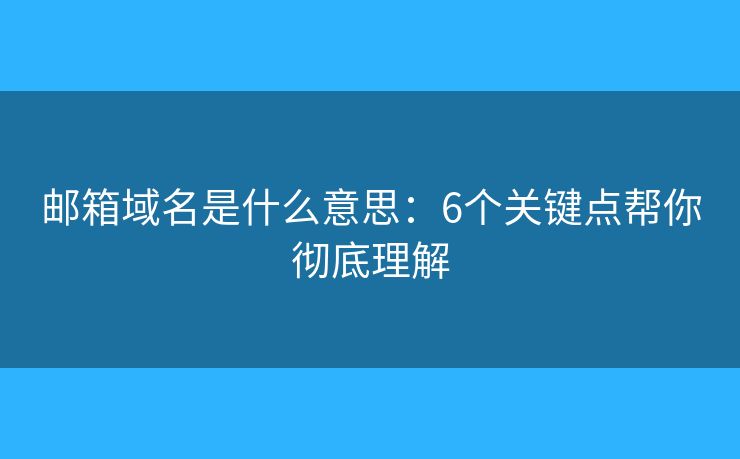 郵箱域名是什么意思：6個關(guān)鍵點幫你徹底理解