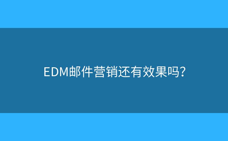 EDM郵件營銷還有效果嗎？