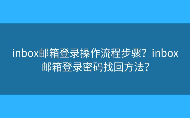 inbox郵箱登錄操作流程步驟？inbox郵箱登錄密碼找回方法？