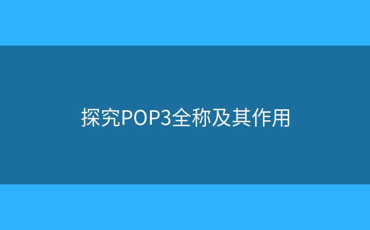 探究POP3全稱(chēng)及其作用