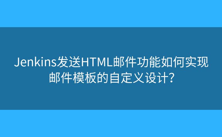 Jenkins發(fā)送HTML郵件功能如何實現(xiàn)郵件模板的自定義設(shè)計？