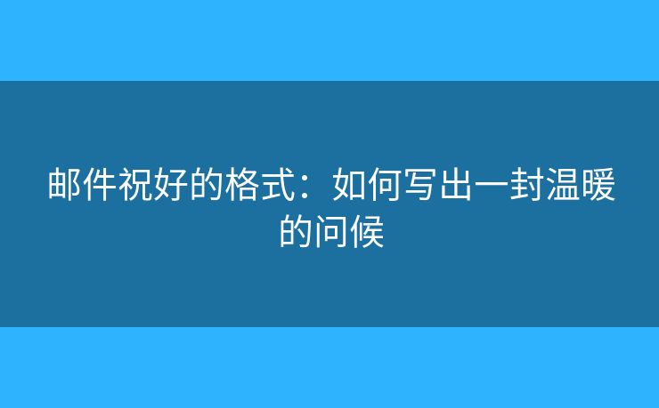 郵件祝好的格式：如何寫出一封溫暖的問候