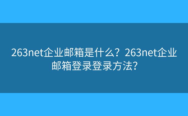 263net企業(yè)郵箱是什么？263net企業(yè)郵箱登錄登錄方法？