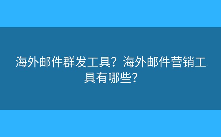 海外郵件群發(fā)工具？海外郵件營銷工具有哪些？