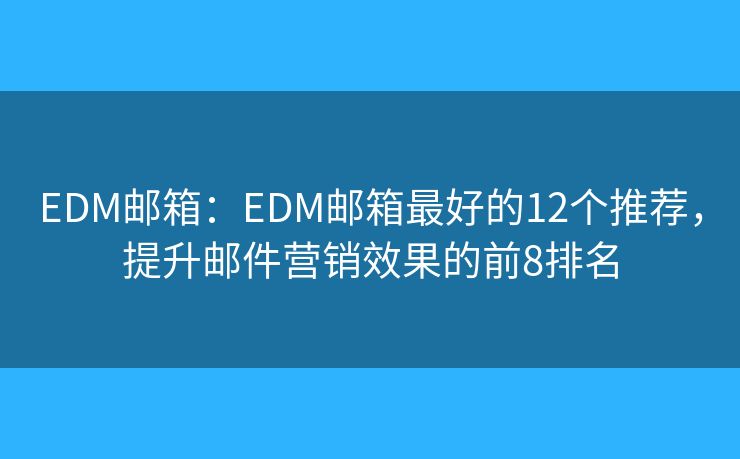 EDM郵箱：EDM郵箱最好的12個(gè)推薦，提升郵件營銷效果的前8排名